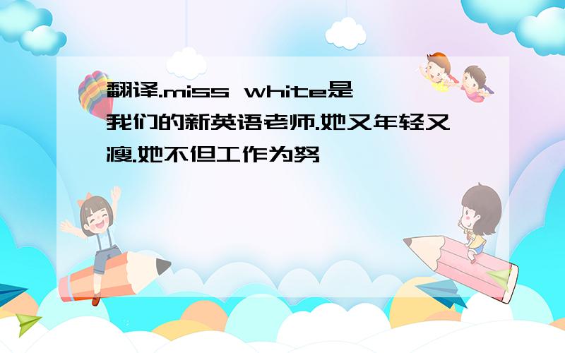 翻译.miss white是我们的新英语老师.她又年轻又瘦.她不但工作为努�