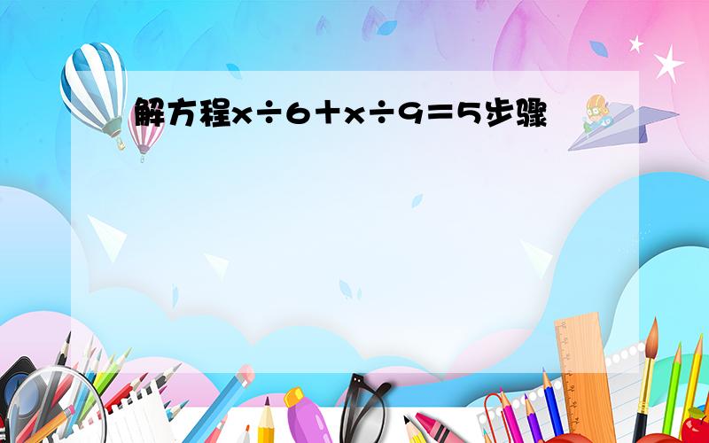 解方程x÷6＋x÷9＝5步骤