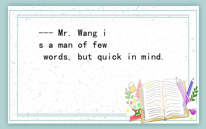 --- Mr. Wang is a man of few words, but quick in mind.