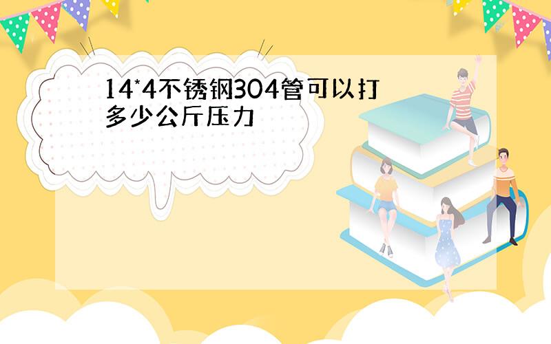 14*4不锈钢304管可以打多少公斤压力