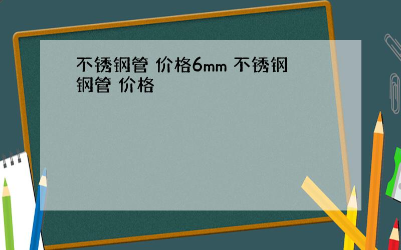 不锈钢管 价格6mm 不锈钢钢管 价格