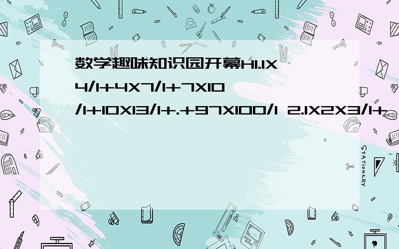 数学趣味知识园开幕H1.1X4/1+4X7/1+7X10/1+10X13/1+.+97X100/1 2.1X2X3/1+