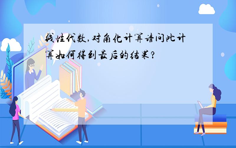 线性代数,对角化计算请问此计算如何得到最后的结果?