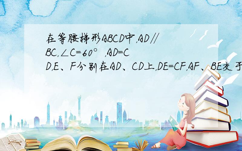 在等腰梯形ABCD中，AD∥BC，∠C=60°，AD=CD，E、F分别在AD、CD上，DE=CF，AF、BE交于点P．请