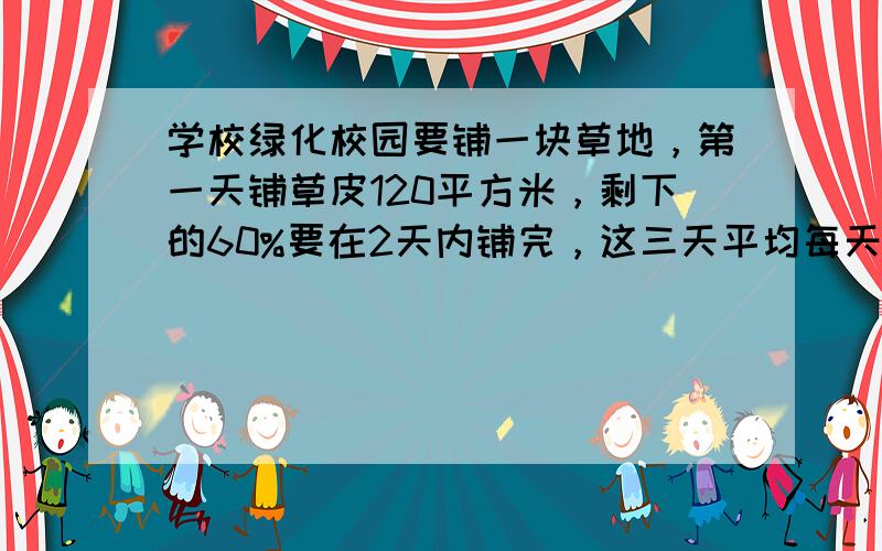 学校绿化校园要铺一块草地，第一天铺草皮120平方米，剩下的60%要在2天内铺完，这三天平均每天铺草皮多少平方米？