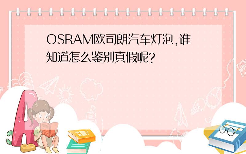 OSRAM欧司朗汽车灯泡,谁知道怎么鉴别真假呢?