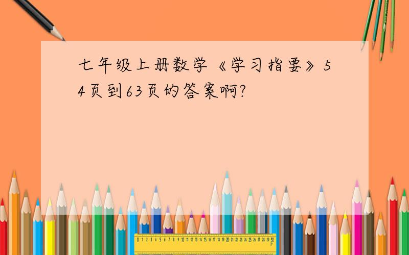 七年级上册数学《学习指要》54页到63页的答案啊?