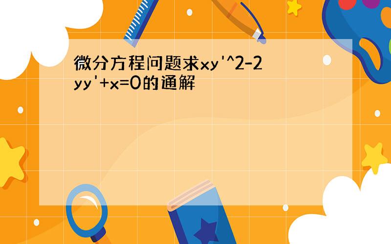 微分方程问题求xy'^2-2yy'+x=0的通解