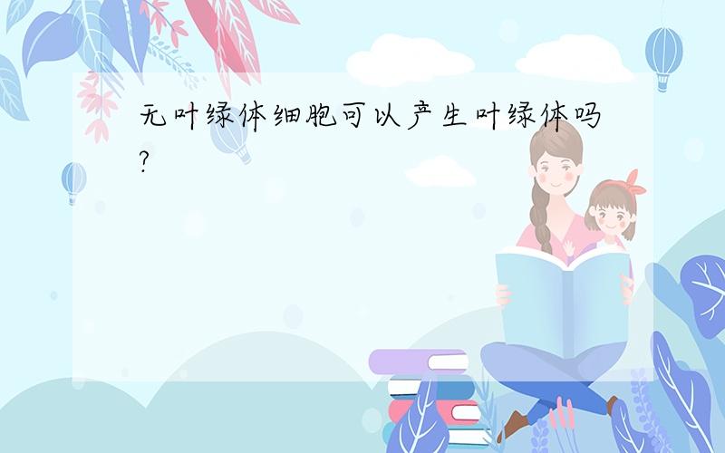 无叶绿体细胞可以产生叶绿体吗?