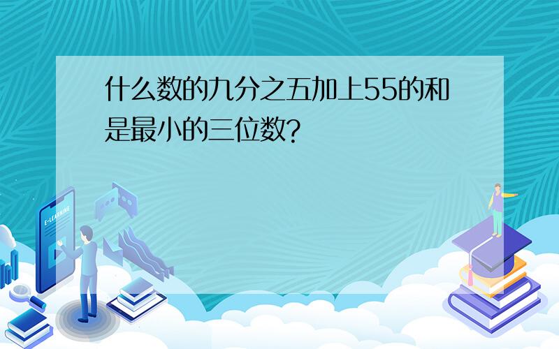 什么数的九分之五加上55的和是最小的三位数?