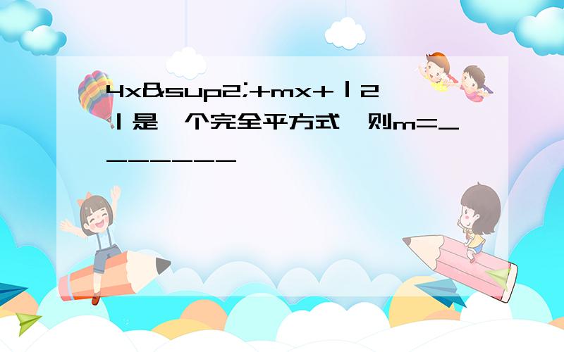 4x²+mx+｜2｜是一个完全平方式,则m=_______