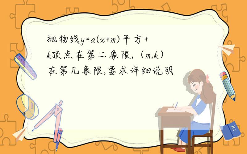 抛物线y=a(x+m)平方+k顶点在第二象限,（m,k）在第几象限,要求详细说明