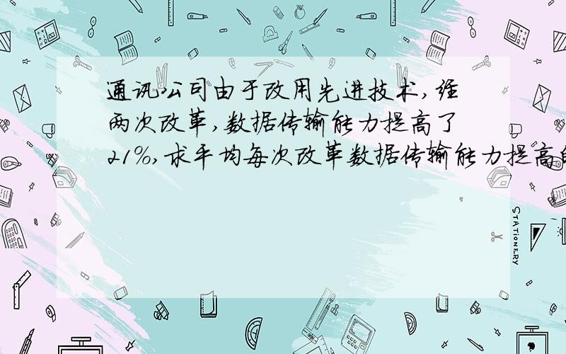 通讯公司由于改用先进技术,经两次改革,数据传输能力提高了21%,求平均每次改革数据传输能力提高的百分数