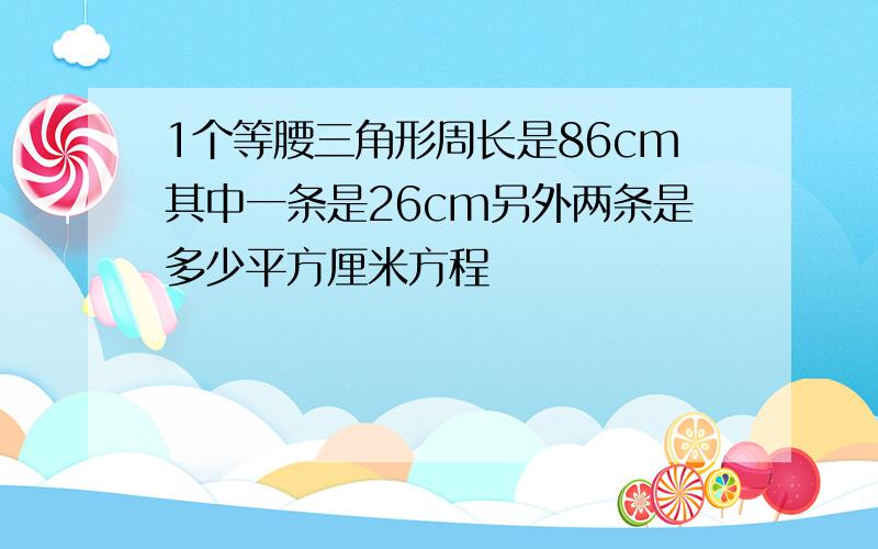 1个等腰三角形周长是86cm其中一条是26cm另外两条是多少平方厘米方程