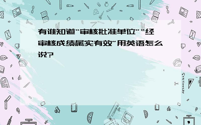 有谁知道“审核批准单位”“经审核成绩属实有效”用英语怎么说?