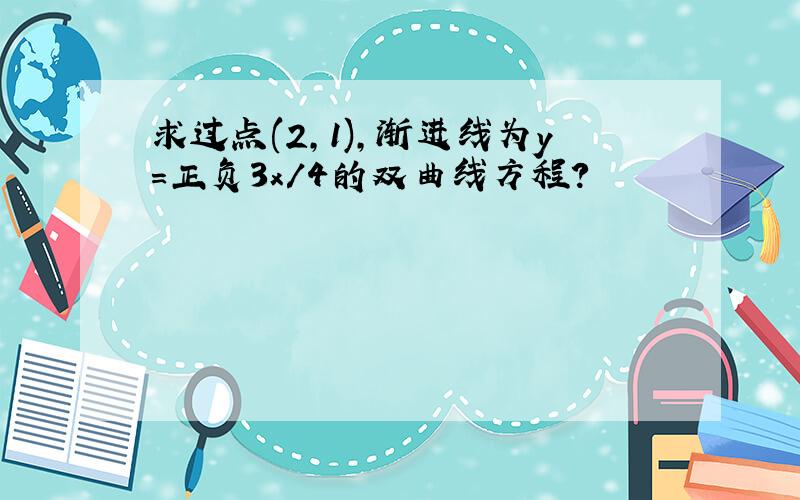 求过点(2,1),渐进线为y=正负3x/4的双曲线方程?