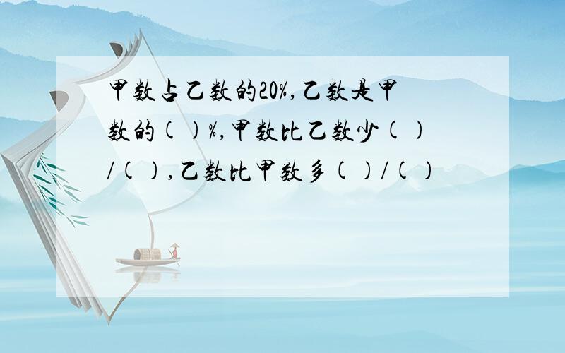 甲数占乙数的20%,乙数是甲数的()%,甲数比乙数少()/(),乙数比甲数多()/()