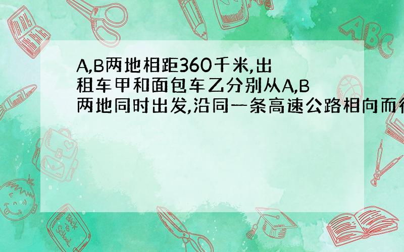 A,B两地相距360千米,出租车甲和面包车乙分别从A,B两地同时出发,沿同一条高速公路相向而行,其中出租车甲到达B地后立