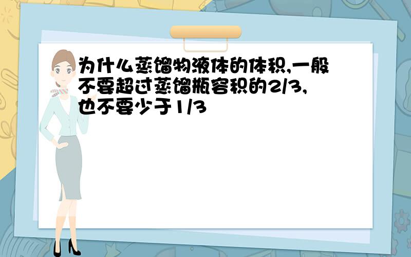 为什么蒸馏物液体的体积,一般不要超过蒸馏瓶容积的2/3,也不要少于1/3