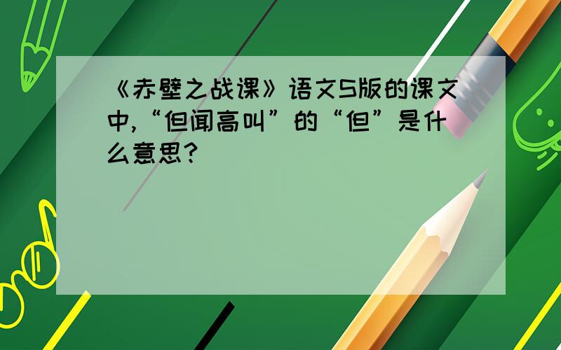 《赤壁之战课》语文S版的课文中,“但闻高叫”的“但”是什么意思?