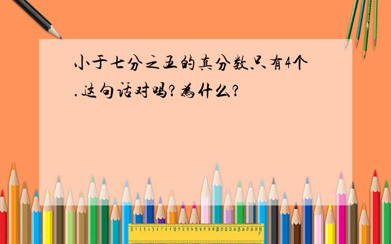 小于七分之五的真分数只有4个.这句话对吗?为什么?