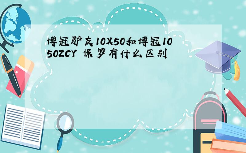 博冠驴友10X50和博冠1050ZCY 保罗有什么区别