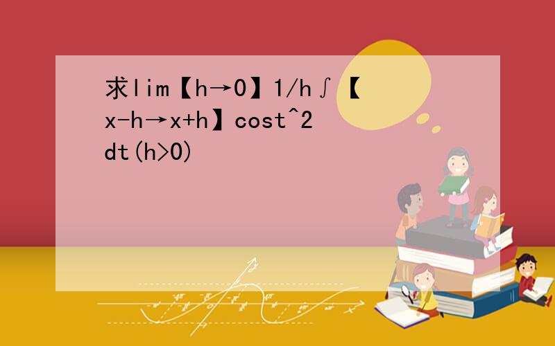 求lim【h→0】1/h∫【x-h→x+h】cost^2dt(h>0)