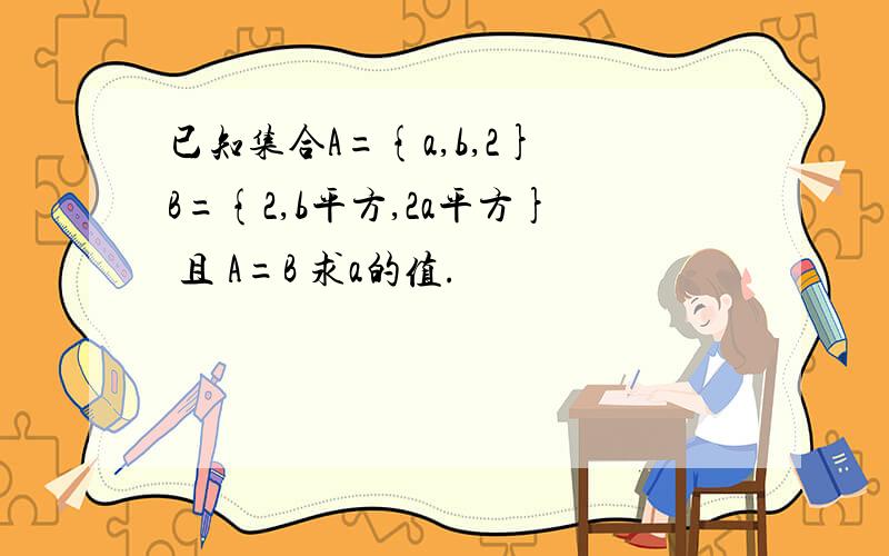 已知集合A={a,b,2} B={2,b平方,2a平方} 且 A=B 求a的值.