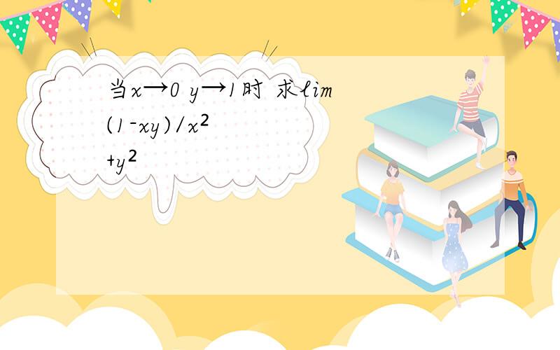 当x→0 y→1时 求lim(1-xy)/x²+y²