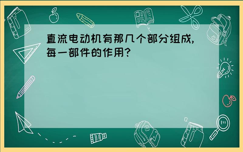 直流电动机有那几个部分组成,每一部件的作用?