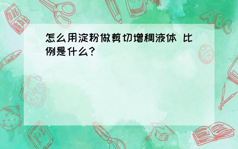 怎么用淀粉做剪切增稠液体 比例是什么?