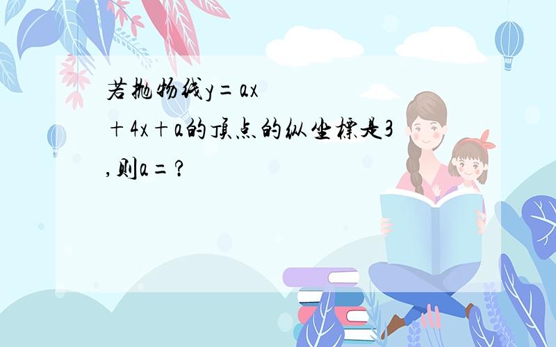 若抛物线y=ax²+4x+a的顶点的纵坐标是3,则a=?