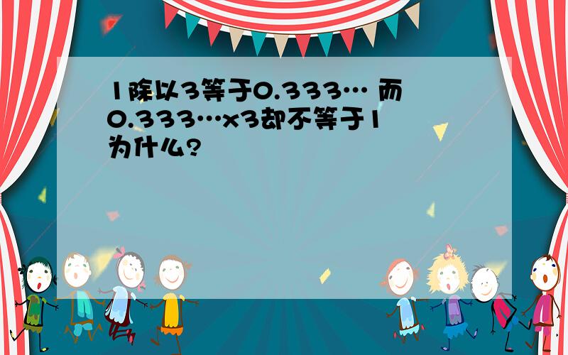 1除以3等于0.333… 而0.333…x3却不等于1 为什么?