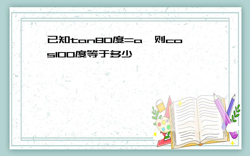 已知tan80度=a,则cos100度等于多少