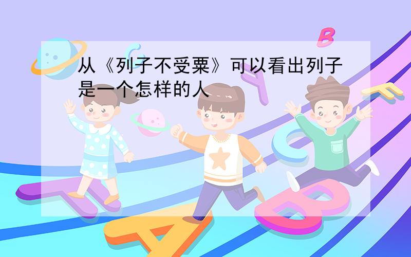 从《列子不受粟》可以看出列子是一个怎样的人