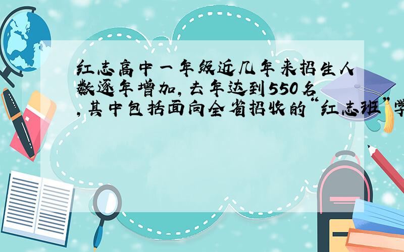 红志高中一年级近几年来招生人数逐年增加,去年达到550名,其中包括面向全省招收的“红志班”学生.今年招生时,“红志班”人