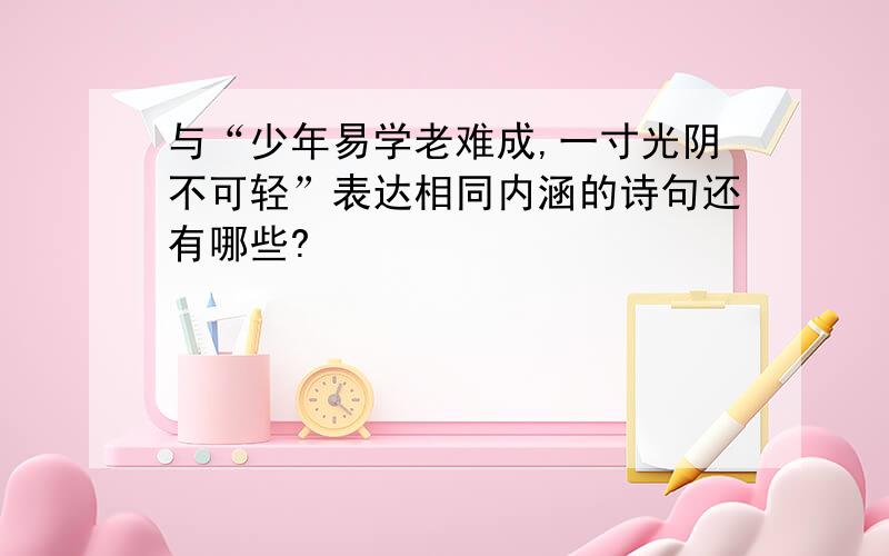 与“少年易学老难成,一寸光阴不可轻”表达相同内涵的诗句还有哪些?