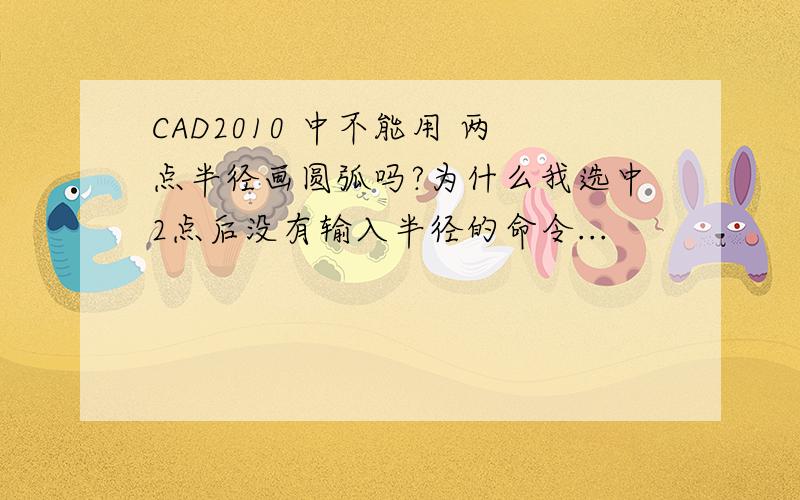 CAD2010 中不能用 两点半径画圆弧吗?为什么我选中2点后没有输入半径的命令...