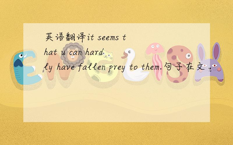 英语翻译it seems that u can hardly have fallen prey to them.句子在文