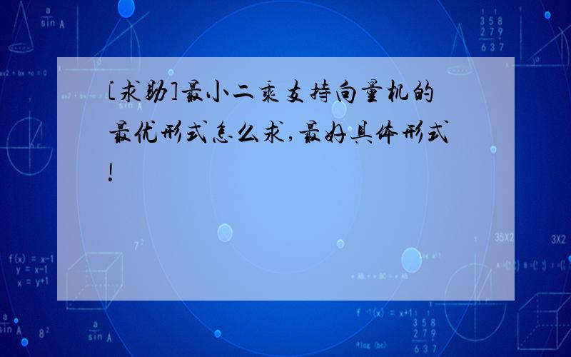 [求助]最小二乘支持向量机的最优形式怎么求,最好具体形式!