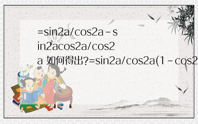 =sin2a/cos2a-sin2acos2a/cos2a 如何得出?=sin2a/cos2a(1-cos2a)