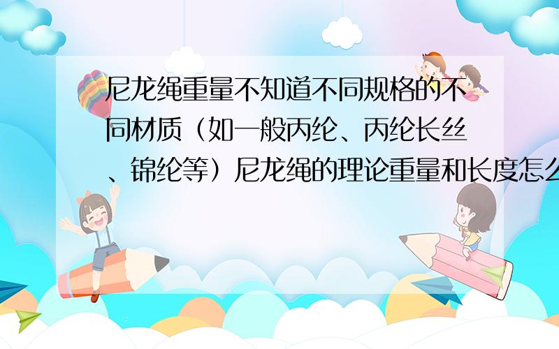 尼龙绳重量不知道不同规格的不同材质（如一般丙纶、丙纶长丝、锦纶等）尼龙绳的理论重量和长度怎么换算啊?