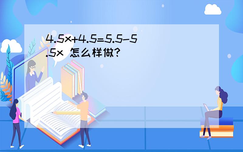 4.5x+4.5=5.5-5.5x 怎么样做?