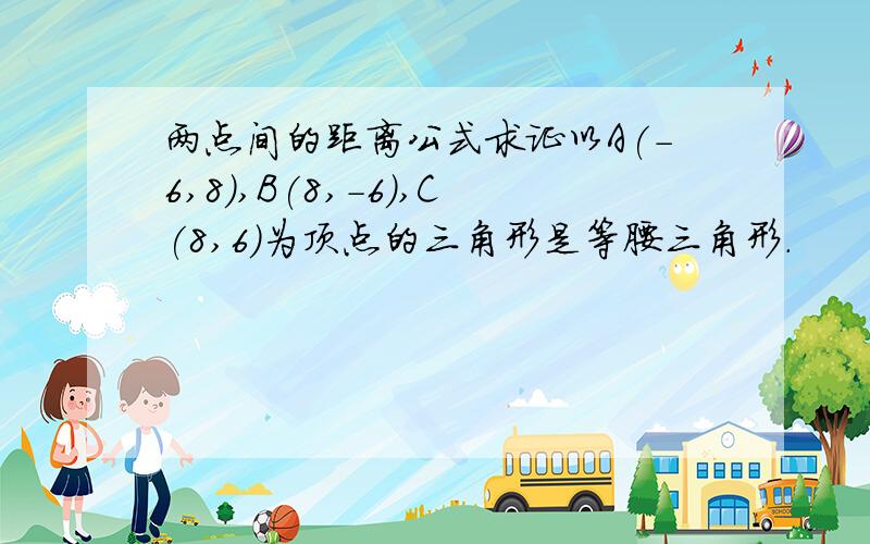 两点间的距离公式求证以A(-6,8),B(8,-6),C(8,6)为顶点的三角形是等腰三角形.