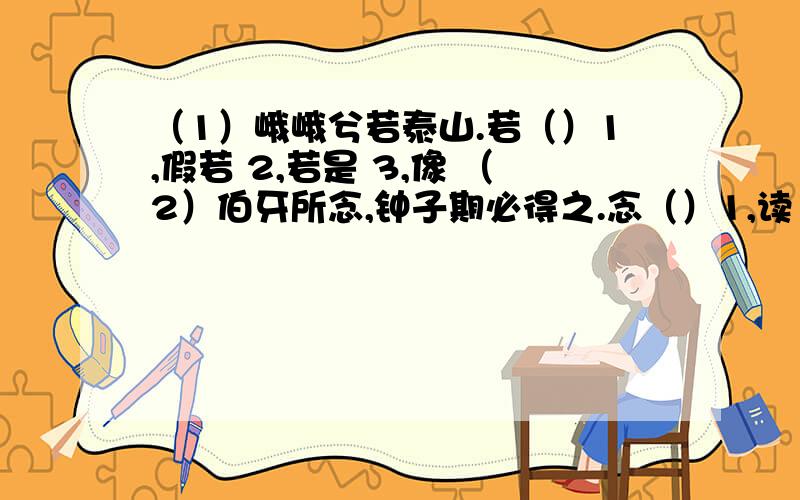 （1）峨峨兮若泰山.若（）1,假若 2,若是 3,像 （2）伯牙所念,钟子期必得之.念（）1,读