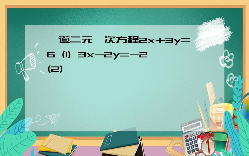 一道二元一次方程2x+3y=6 (1) 3x-2y=-2(2)