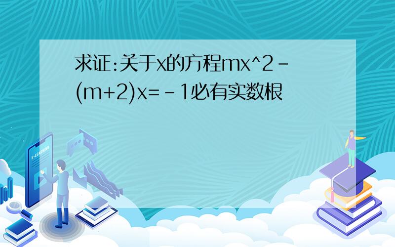 求证:关于x的方程mx^2-(m+2)x=-1必有实数根