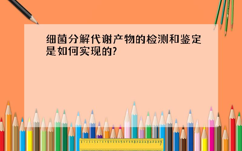 细菌分解代谢产物的检测和鉴定是如何实现的?