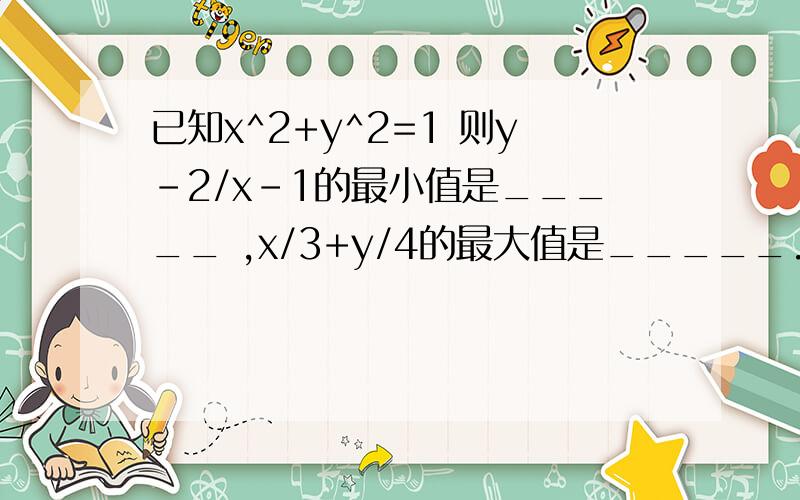 已知x^2+y^2=1 则y-2/x-1的最小值是_____ ,x/3+y/4的最大值是_____.