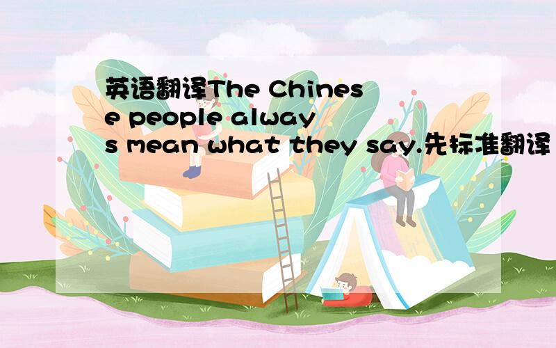 英语翻译The Chinese people always mean what they say.先标准翻译